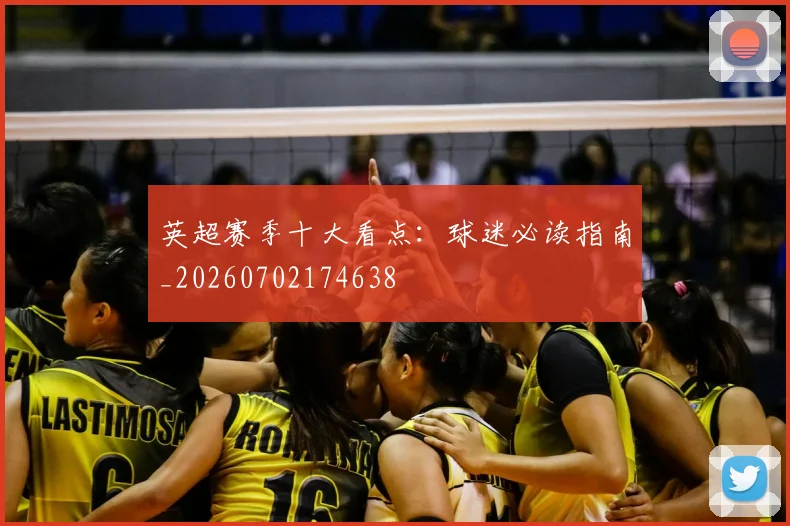 英超赛季十大看点：球迷必读指南_20260702174638