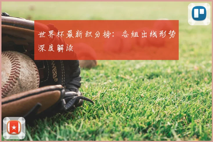 世界杯最新积分榜:各组出线形势深度解读