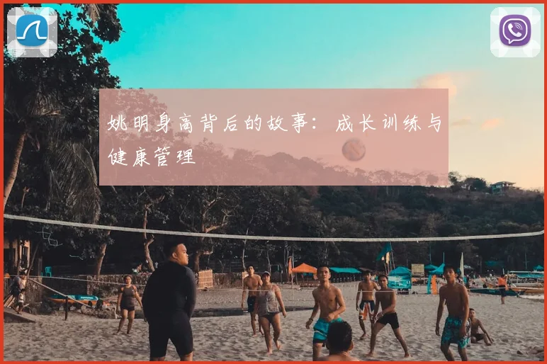 姚明身高背后的故事：成长训练与健康管理