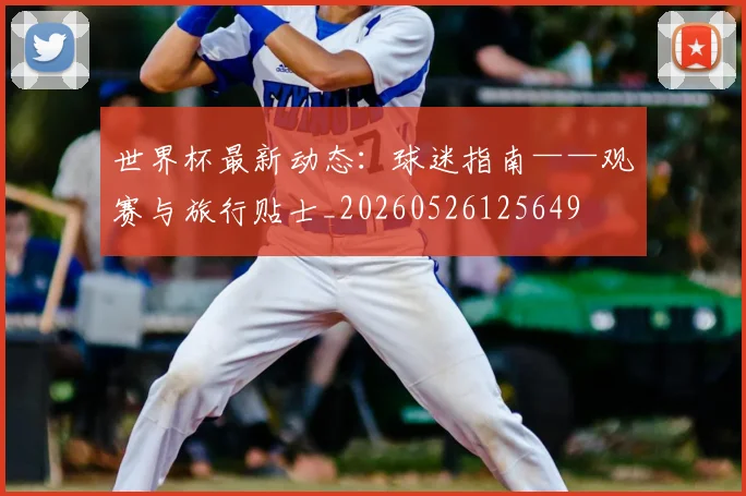 世界杯最新动态：球迷指南——观赛与旅行贴士_20260526125649