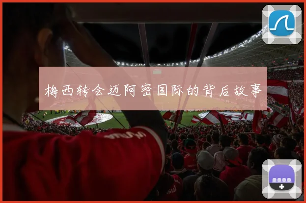 梅西转会迈阿密国际的背后故事