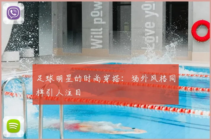 足球明星的时尚穿搭：场外风格同样引人注目