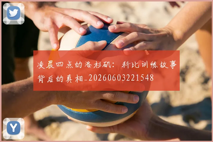凌晨四点的洛杉矶:科比训练故事背后的真相_20260603221548