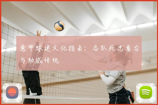 意甲球迷文化指南:各队死忠看台与助威传统