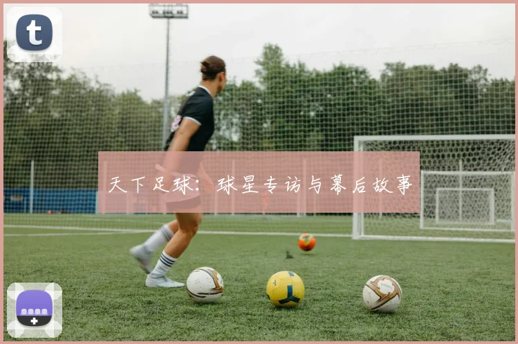 天下足球：球星专访与幕后故事