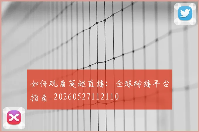 如何观看英超直播:全球转播平台指南_20260527112110