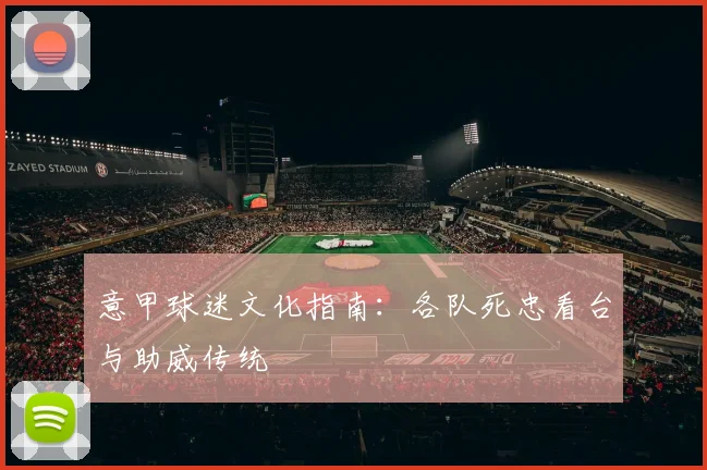 意甲球迷文化指南:各队死忠看台与助威传统