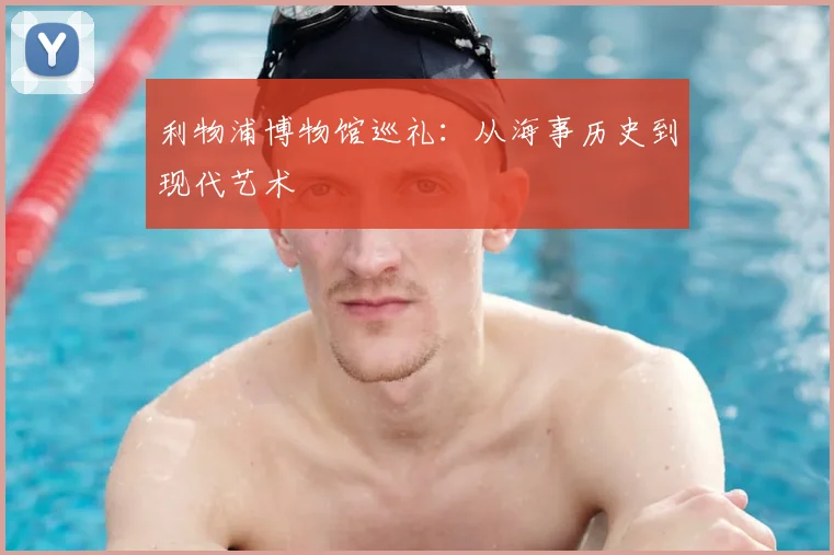 利物浦博物馆巡礼:从海事历史到现代艺术