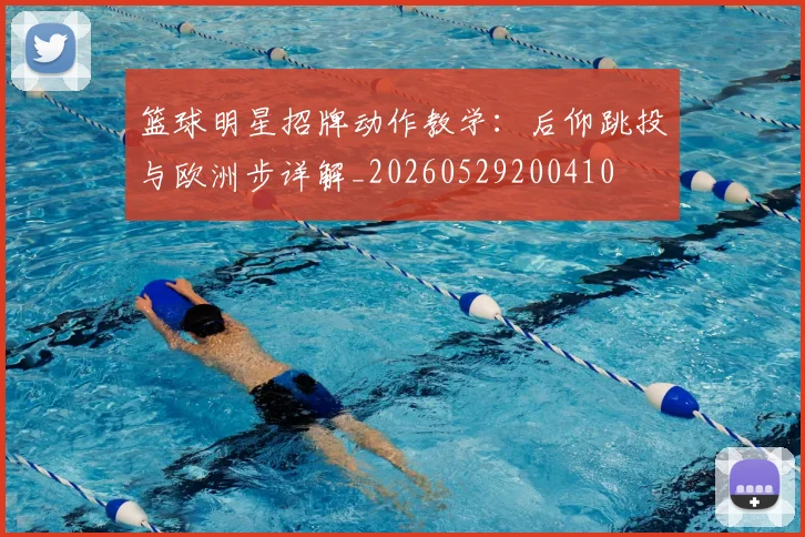篮球明星招牌动作教学:后仰跳投与欧洲步详解_20260529200410