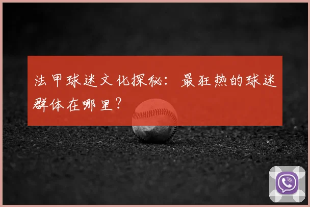 法甲球迷文化探秘:最狂热的球迷群体在哪里?