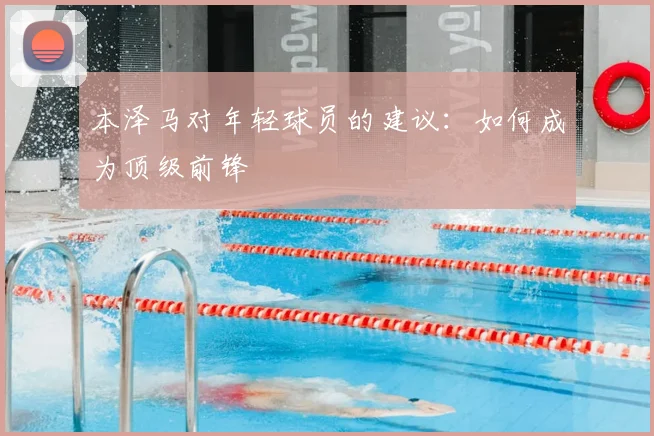 本泽马对年轻球员的建议:如何成为顶级前锋