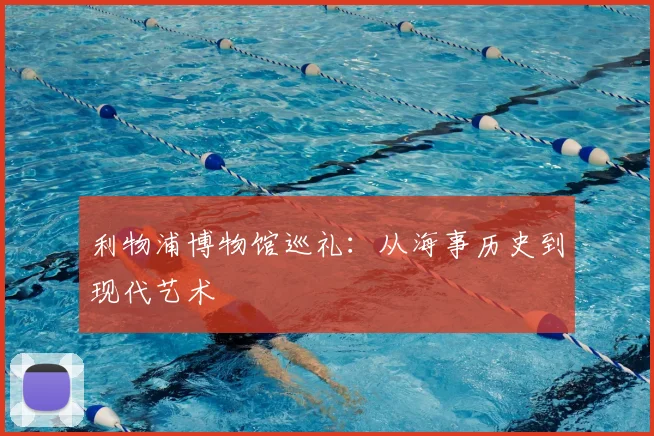 利物浦博物馆巡礼:从海事历史到现代艺术