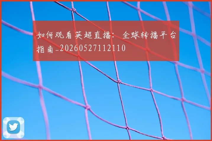 如何观看英超直播:全球转播平台指南_20260527112110