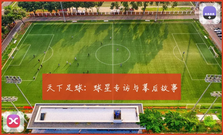 天下足球:球星专访与幕后故事